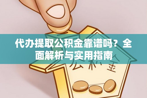 斗门代办提取公积金靠谱吗？全面解析与实用指南