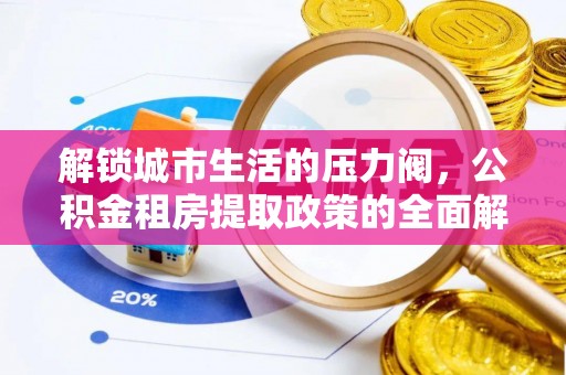 斗门解锁城市生活的压力阀，公积金租房提取政策的全面解析与实践指南