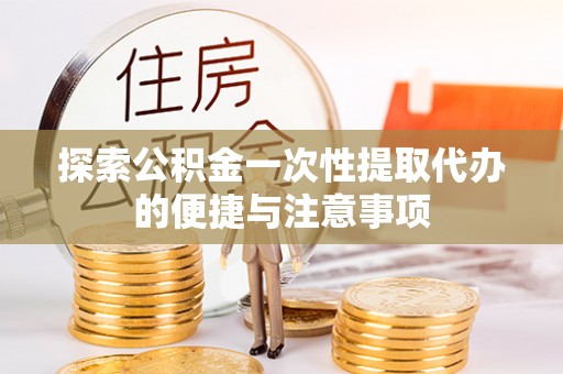 斗门探索公积金一次性提取代办的便捷与注意事项