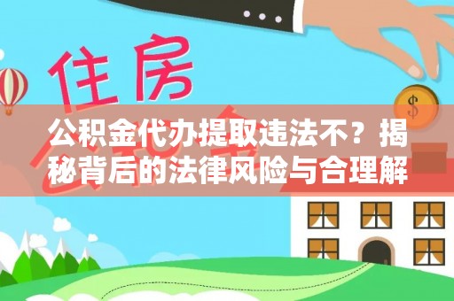 斗门公积金代办提取违法不？揭秘背后的法律风险与合理解决方案