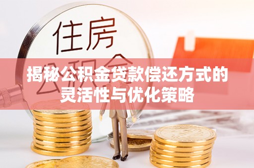 斗门揭秘公积金贷款偿还方式的灵活性与优化策略