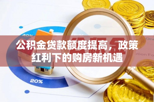 斗门公积金贷款额度提高，政策红利下的购房新机遇
