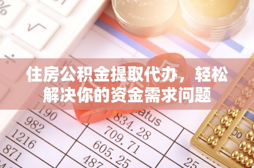 斗门住房公积金提取代办，轻松解决你的资金需求问题