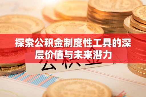 斗门探索公积金制度性工具的深层价值与未来潜力