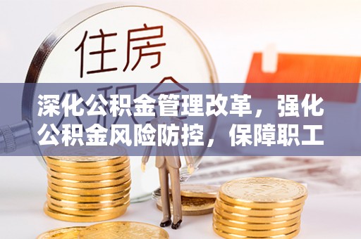 斗门深化公积金管理改革，强化公积金风险防控，保障职工权益