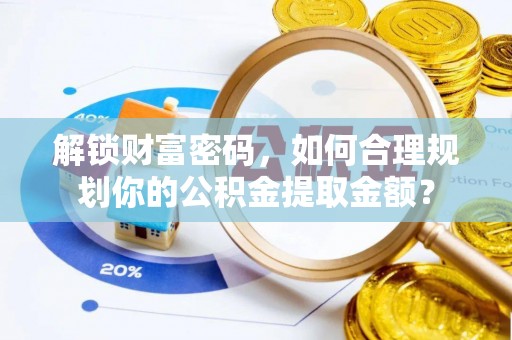 斗门解锁财富密码，如何合理规划你的公积金提取金额？