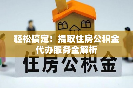 斗门轻松搞定！提取住房公积金代办服务全解析