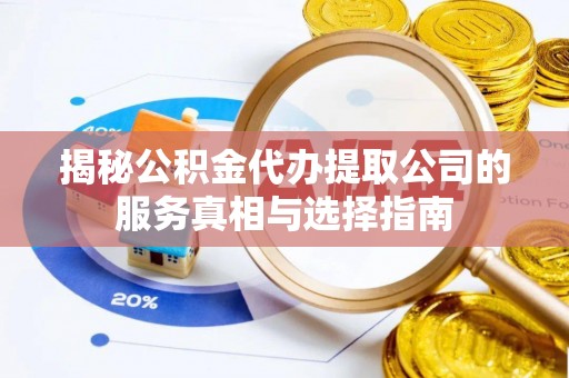 斗门揭秘公积金代办提取公司的服务真相与选择指南