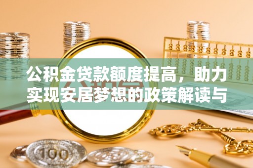 斗门公积金贷款额度提高，助力实现安居梦想的政策解读与未来展望
