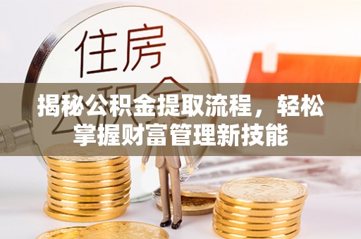 斗门揭秘公积金提取流程，轻松掌握财富管理新技能