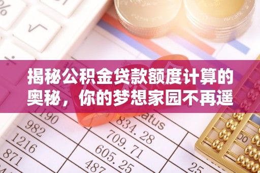 斗门揭秘公积金贷款额度计算的奥秘，你的梦想家园不再遥不可及
