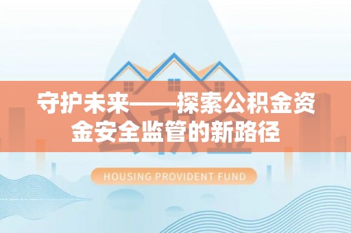 斗门守护未来——探索公积金资金安全监管的新路径