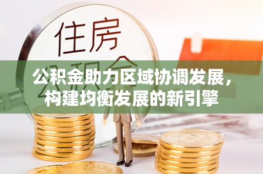 斗门公积金助力区域协调发展，构建均衡发展的新引擎