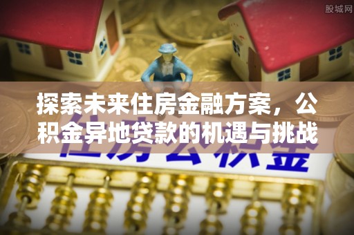 斗门探索未来住房金融方案，公积金异地贷款的机遇与挑战