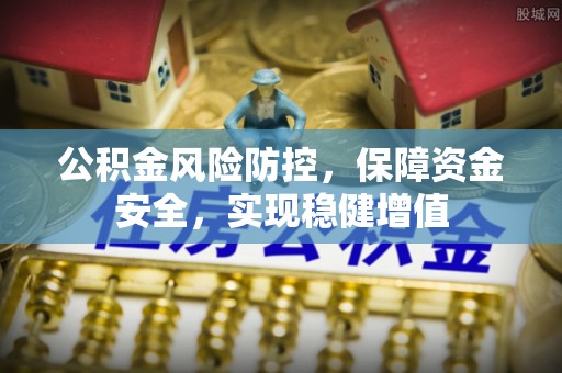 斗门公积金风险防控，保障资金安全，实现稳健增值