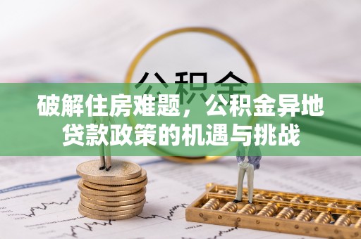 斗门破解住房难题，公积金异地贷款政策的机遇与挑战