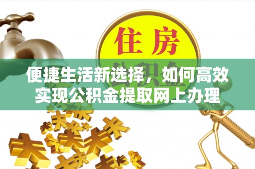 斗门便捷生活新选择，如何高效实现公积金提取网上办理