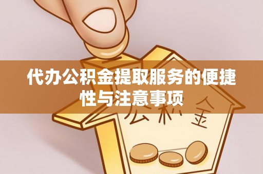 斗门代办公积金提取服务的便捷性与注意事项