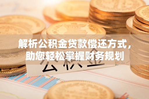 斗门解析公积金贷款偿还方式，助您轻松掌握财务规划