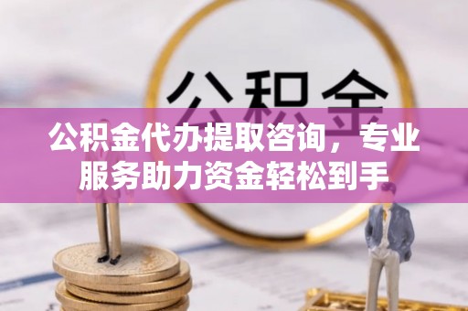 斗门公积金代办提取咨询，专业服务助力资金轻松到手