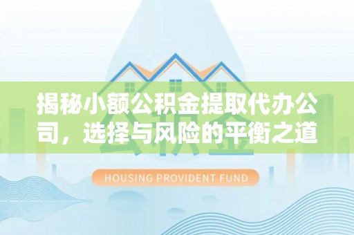 斗门揭秘小额公积金提取代办公司，选择与风险的平衡之道
