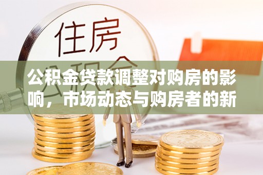 斗门公积金贷款调整对购房的影响，市场动态与购房者的新选择