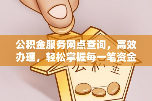斗门公积金服务网点查询，高效办理，轻松掌握每一笔资金动态