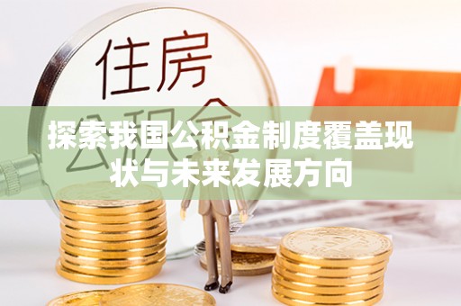 斗门探索我国公积金制度覆盖现状与未来发展方向