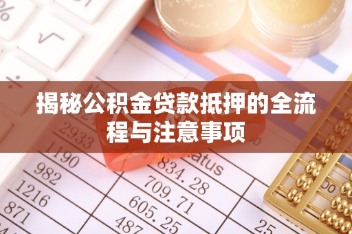 斗门揭秘公积金贷款抵押的全流程与注意事项