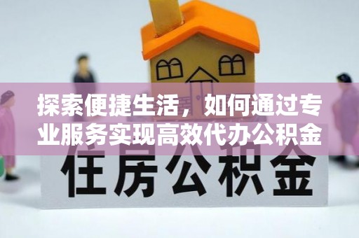 斗门探索便捷生活，如何通过专业服务实现高效代办公积金提取