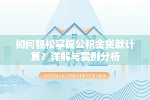斗门如何轻松掌握公积金贷款计算？详解与实例分析
