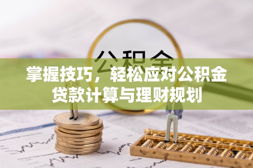 斗门掌握技巧，轻松应对公积金贷款计算与理财规划