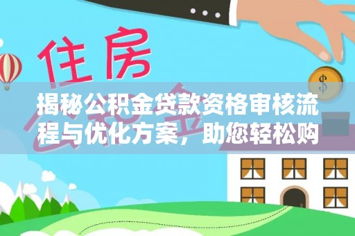 斗门揭秘公积金贷款资格审核流程与优化方案，助您轻松购房
