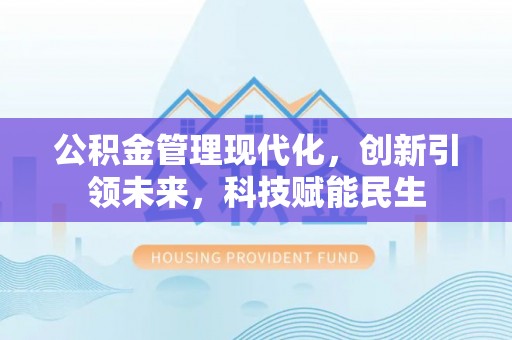 斗门公积金管理现代化，创新引领未来，科技赋能民生