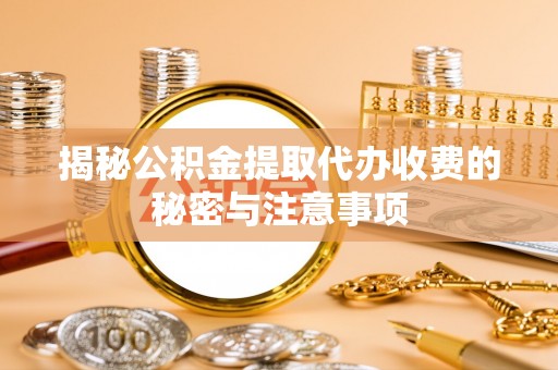 斗门揭秘公积金提取代办收费的秘密与注意事项
