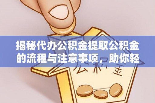 斗门揭秘代办公积金提取公积金的流程与注意事项，助你轻松拿回属于你的钱