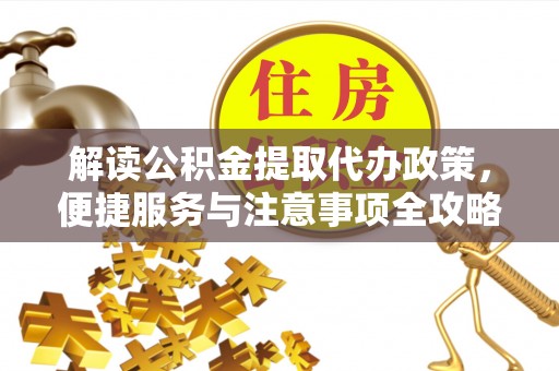 斗门解读公积金提取代办政策，便捷服务与注意事项全攻略