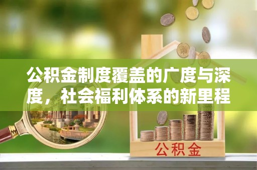 斗门公积金制度覆盖的广度与深度，社会福利体系的新里程碑