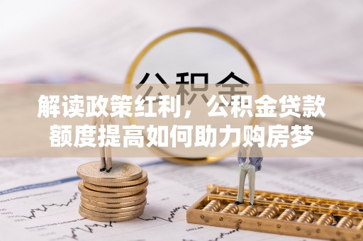 斗门解读政策红利，公积金贷款额度提高如何助力购房梦