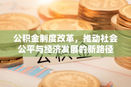 斗门公积金制度改革，推动社会公平与经济发展的新路径