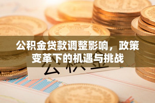 斗门公积金贷款调整影响，政策变革下的机遇与挑战