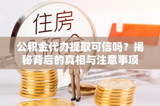 斗门公积金代办提取可信吗？揭秘背后的真相与注意事项