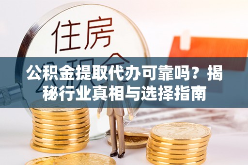 斗门公积金提取代办可靠吗？揭秘行业真相与选择指南