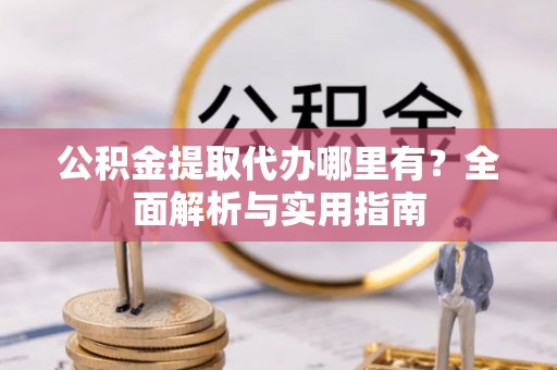 斗门公积金提取代办哪里有？全面解析与实用指南