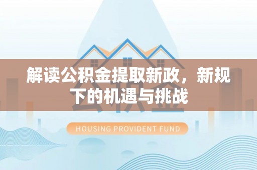 斗门解读公积金提取新政，新规下的机遇与挑战