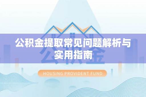 斗门公积金提取常见问题解析与实用指南