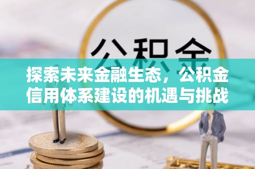 斗门探索未来金融生态，公积金信用体系建设的机遇与挑战