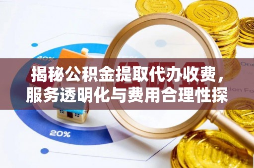 斗门揭秘公积金提取代办收费，服务透明化与费用合理性探讨