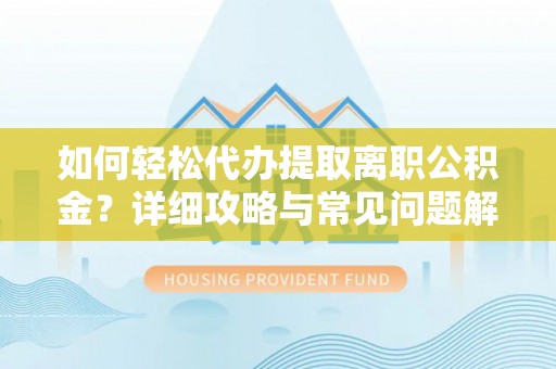 斗门如何轻松代办提取离职公积金？详细攻略与常见问题解析