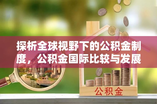 斗门探析全球视野下的公积金制度，公积金国际比较与发展趋势